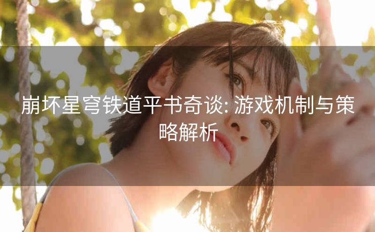 崩坏星穹铁道平书奇谈: 游戏机制与策略解析