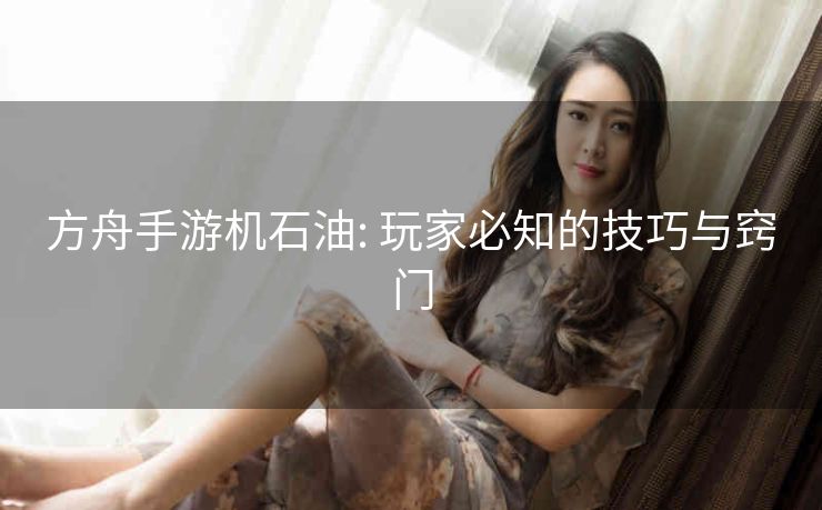 方舟手游机石油: 玩家必知的技巧与窍门