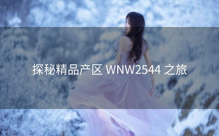 探秘精品产区 WNW2544 之旅