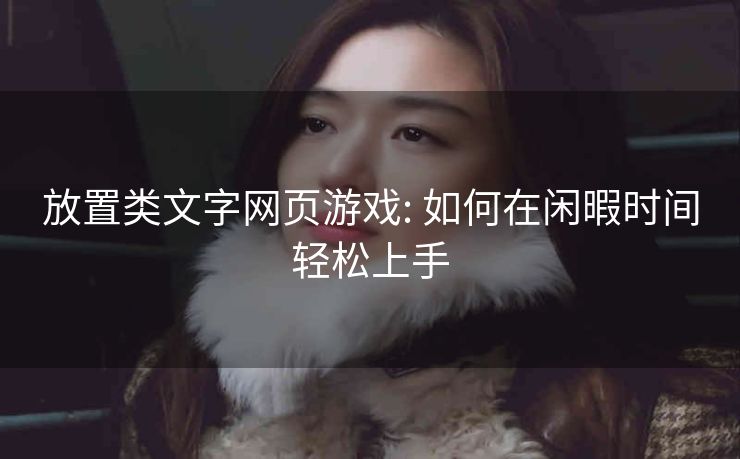 放置类文字网页游戏: 如何在闲暇时间轻松上手
