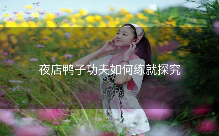夜店鸭子功夫如何练就探究