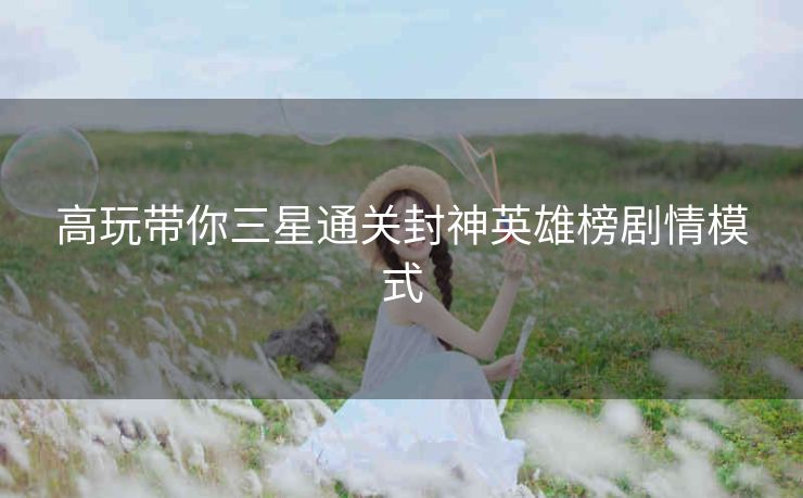 高玩带你三星通关封神英雄榜剧情模式