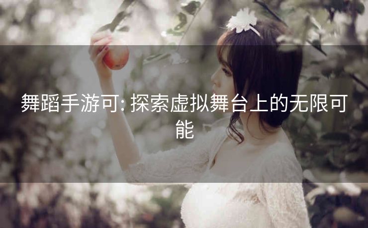 舞蹈手游可: 探索虚拟舞台上的无限可能