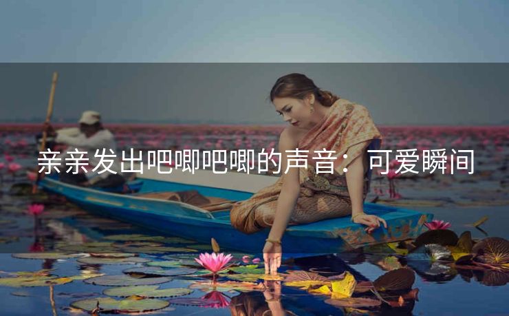 亲亲发出吧唧吧唧的声音：可爱瞬间