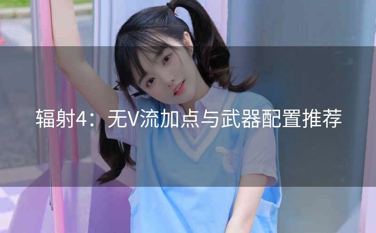 辐射4：无V流加点与武器配置推荐