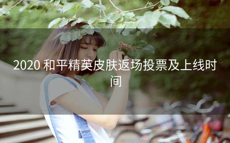 2020 和平精英皮肤返场投票及上线时间