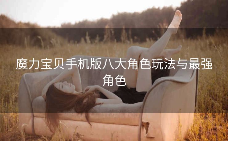 魔力宝贝手机版八大角色玩法与最强角色
