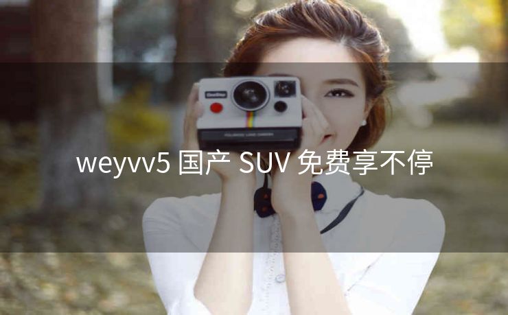 weyvv5 国产 SUV 免费享不停