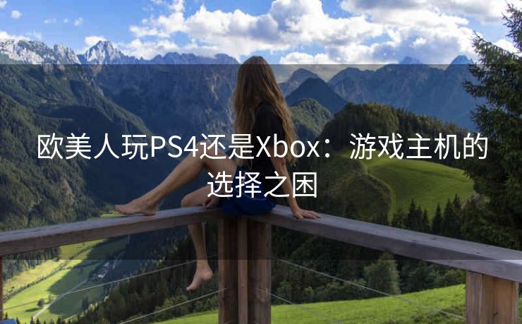 欧美人玩PS4还是Xbox：游戏主机的选择之困