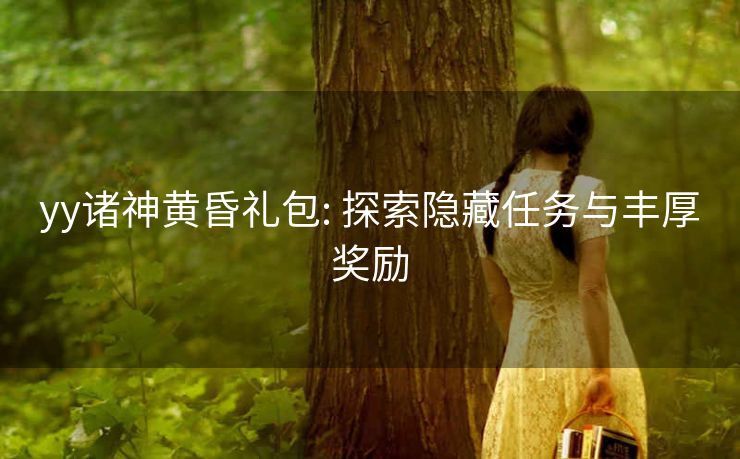 yy诸神黄昏礼包: 探索隐藏任务与丰厚奖励