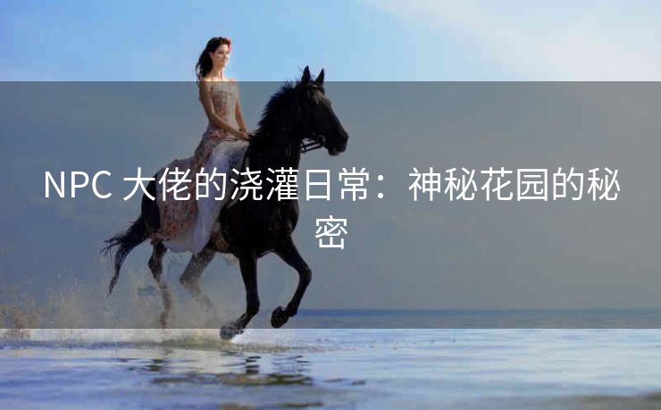 NPC 大佬的浇灌日常：神秘花园的秘密