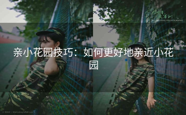 亲小花园技巧：如何更好地亲近小花园