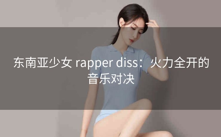 东南亚少女 rapper diss：火力全开的音乐对决