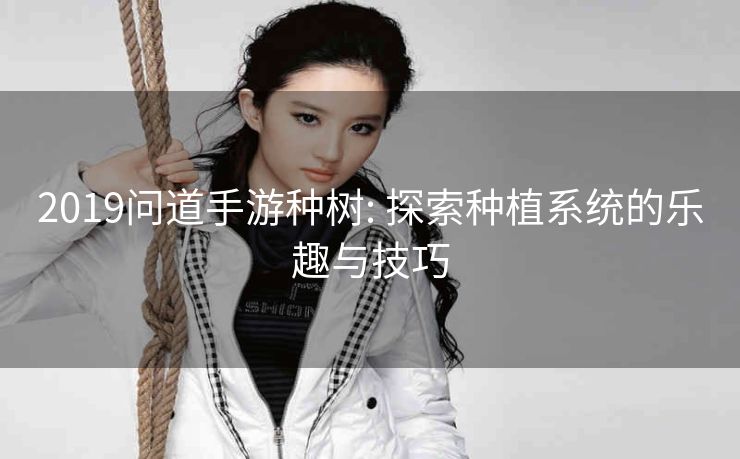 2019问道手游种树: 探索种植系统的乐趣与技巧