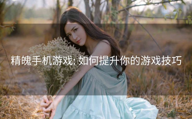 精魄手机游戏: 如何提升你的游戏技巧