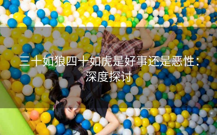 三十如狼四十如虎是好事还是恶性：深度探讨