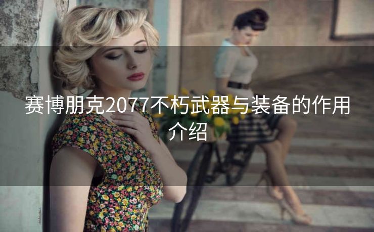 赛博朋克2077不朽武器与装备的作用介绍