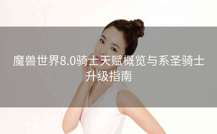 魔兽世界8.0骑士天赋概览与系圣骑士升级指南