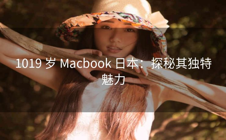 1019 岁 Macbook 日本：探秘其独特魅力