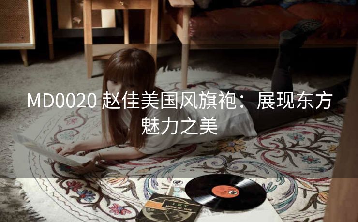 MD0020 赵佳美国风旗袍：展现东方魅力之美