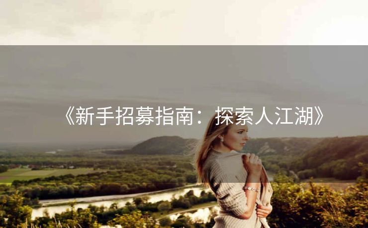 《新手招募指南：探索人江湖》