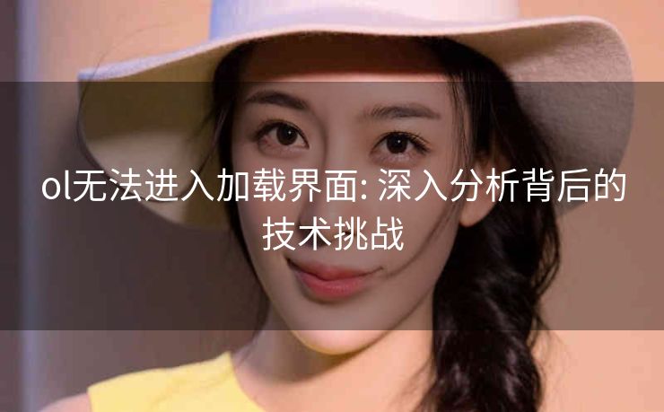 ol无法进入加载界面: 深入分析背后的技术挑战