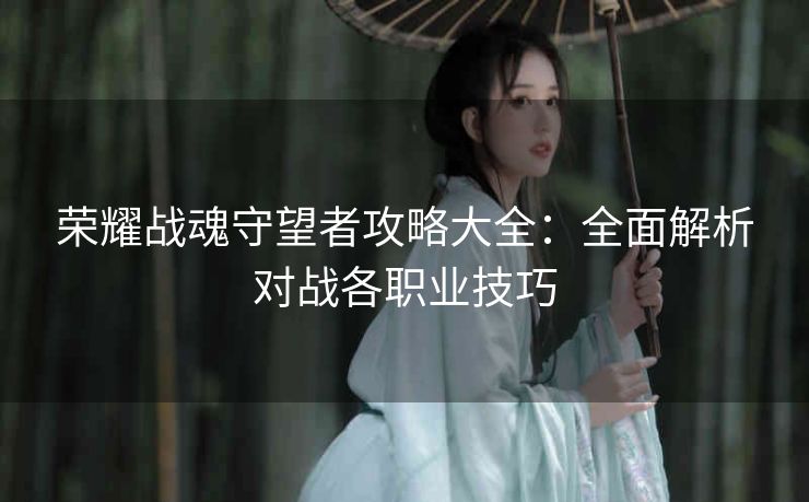 荣耀战魂守望者攻略大全：全面解析对战各职业技巧