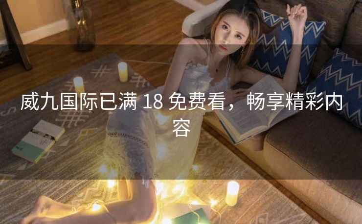 威九国际已满 18 免费看，畅享精彩内容