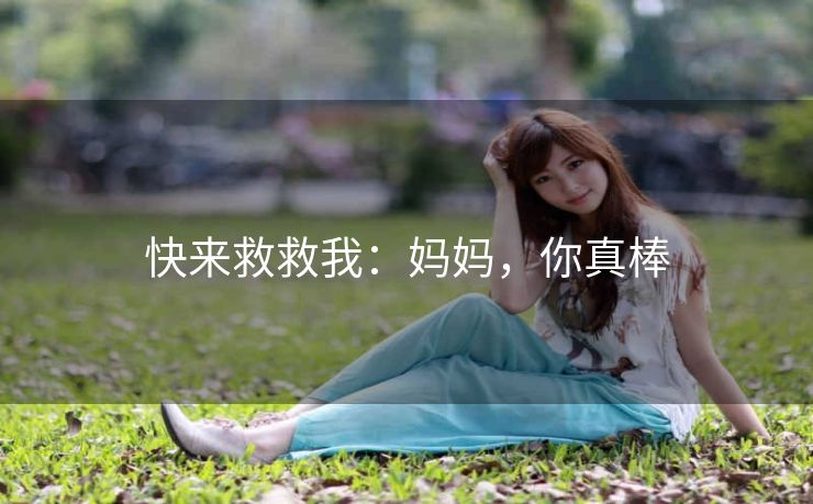 快来救救我：妈妈，你真棒
