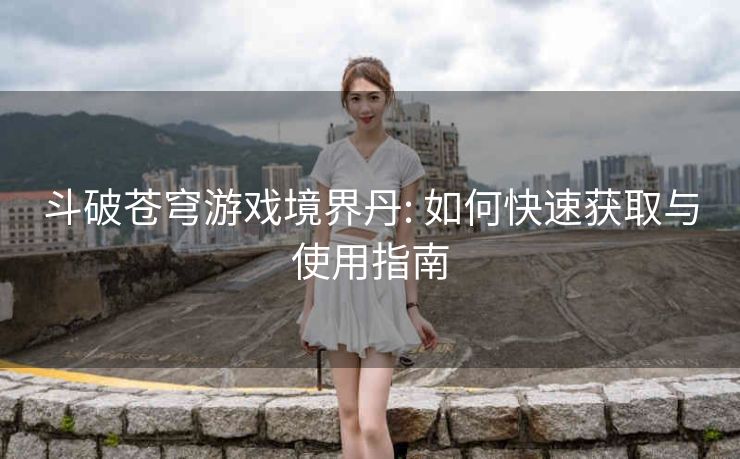 斗破苍穹游戏境界丹: 如何快速获取与使用指南
