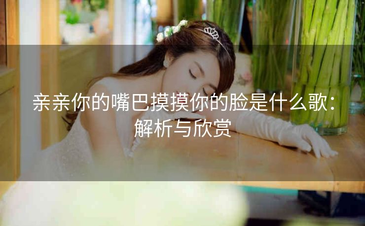 亲亲你的嘴巴摸摸你的脸是什么歌：解析与欣赏