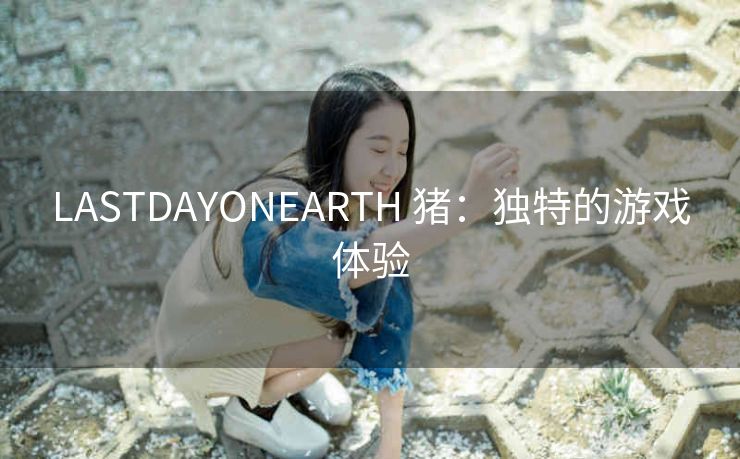 LASTDAYONEARTH 猪：独特的游戏体验