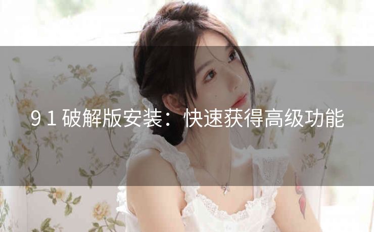 9 1 破解版安装：快速获得高级功能