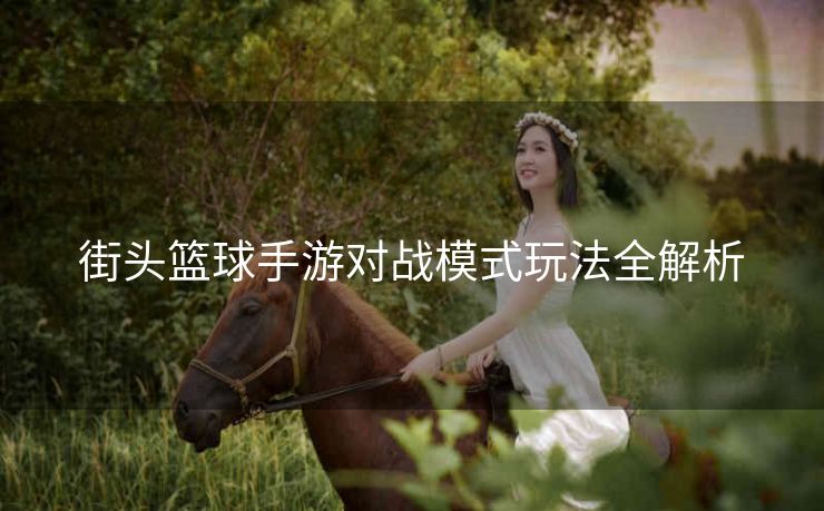 街头篮球手游对战模式玩法全解析