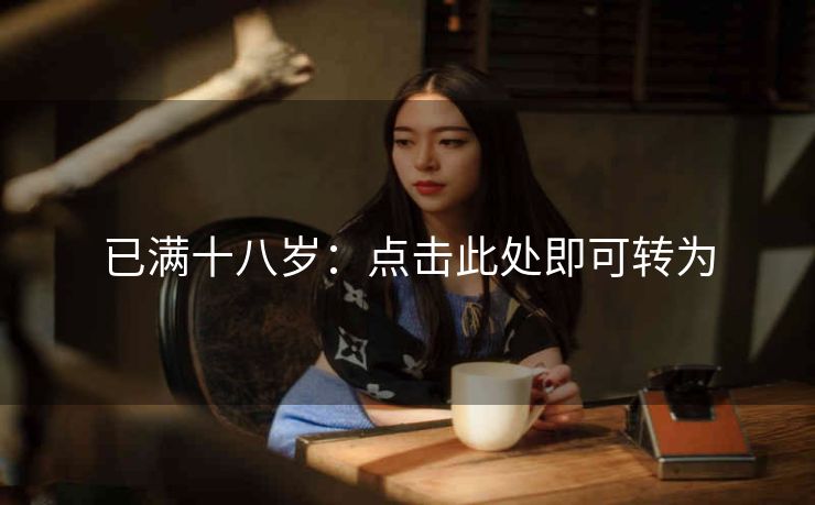 已满十八岁：点击此处即可转为