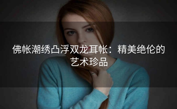 佛帐潮绣凸浮双龙耳帐：精美绝伦的艺术珍品