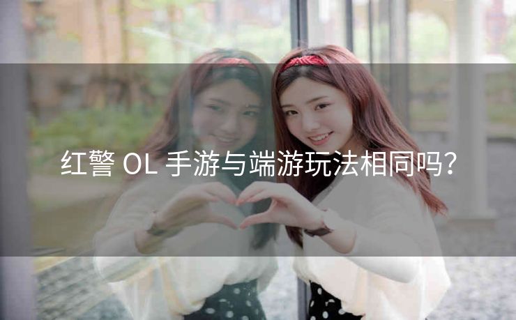 红警 OL 手游与端游玩法相同吗？