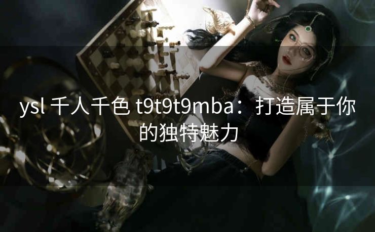 ysl 千人千色 t9t9t9mba：打造属于你的独特魅力