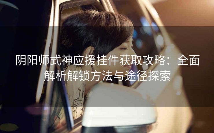 阴阳师式神应援挂件获取攻略：全面解析解锁方法与途径探索