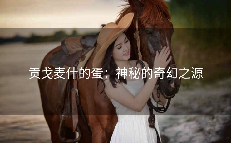 贡戈麦什的蛋：神秘的奇幻之源