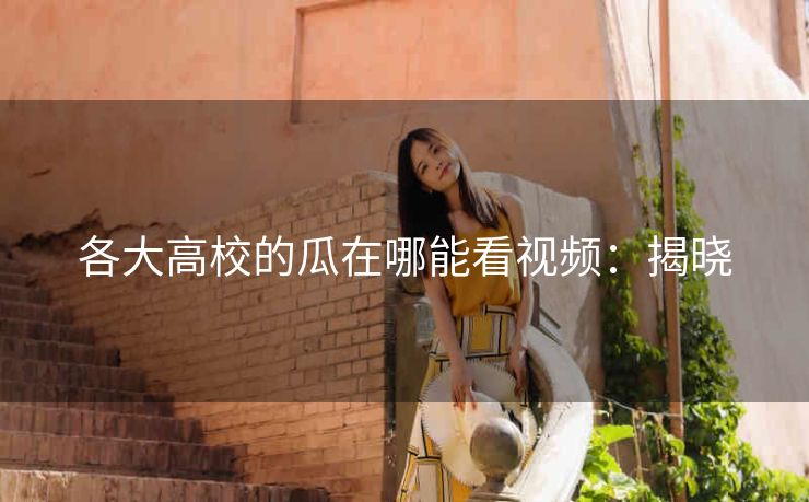 各大高校的瓜在哪能看视频：揭晓