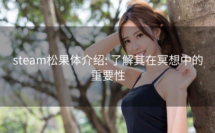 steam松果体介绍: 了解其在冥想中的重要性