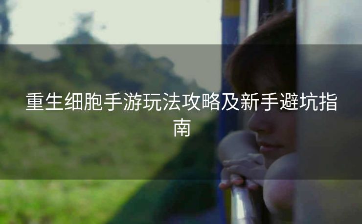 重生细胞手游玩法攻略及新手避坑指南