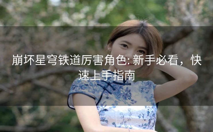 崩坏星穹铁道厉害角色: 新手必看，快速上手指南