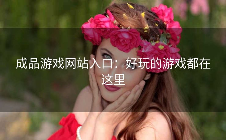 成品游戏网站入口：好玩的游戏都在这里