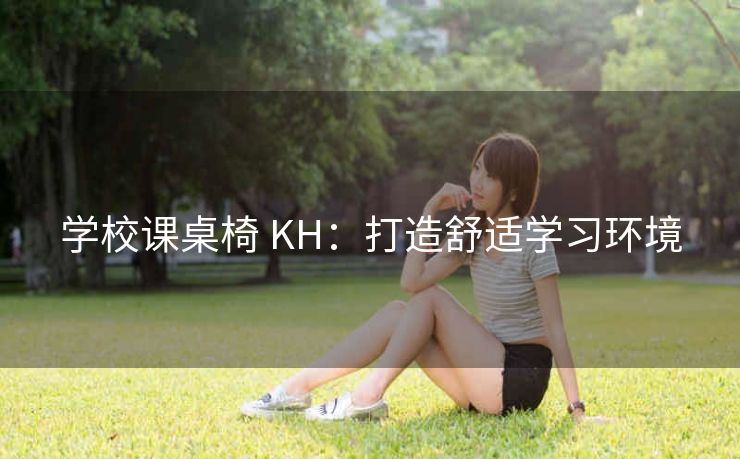 学校课桌椅 KH：打造舒适学习环境