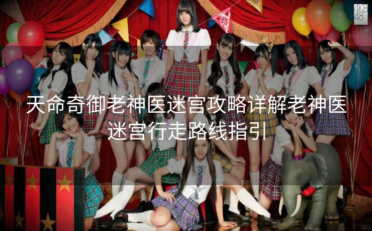 天命奇御老神医迷宫攻略详解老神医迷宫行走路线指引