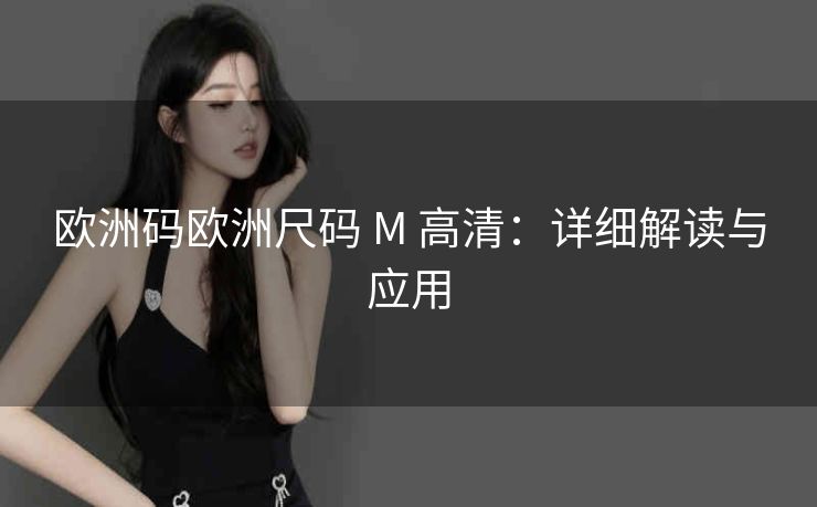 欧洲码欧洲尺码 M 高清：详细解读与应用