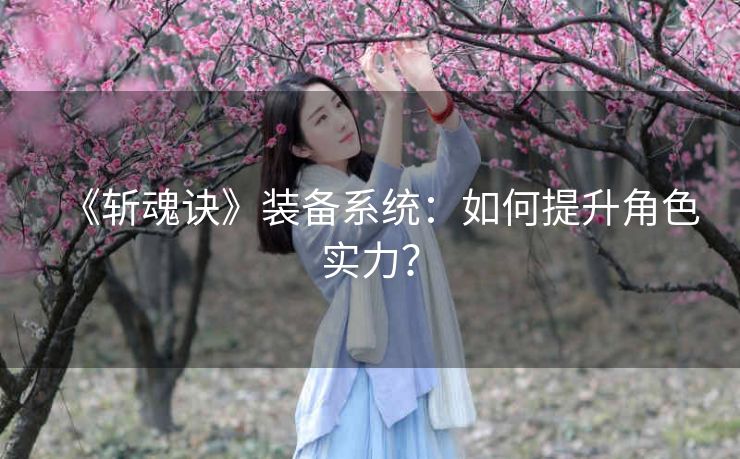 《斩魂诀》装备系统：如何提升角色实力？