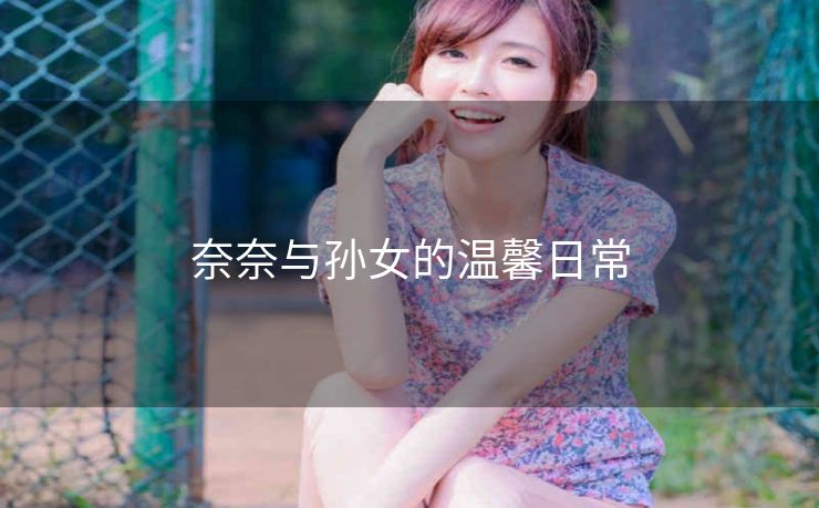 奈奈与孙女的温馨日常